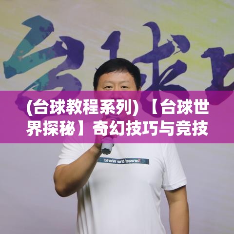 (台球教程系列) 【台球世界探秘】奇幻技巧与竞技之美：一次揭秘台球高手背后的故事和绝技展示